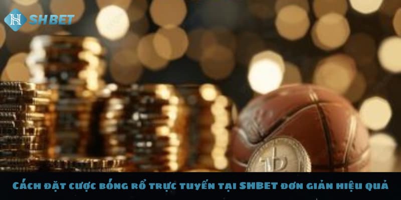 Cách đặt cược bóng rổ trực tuyến tại SHBET đơn giản hiệu quả